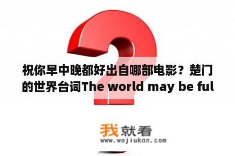 祝你早中晚都好出自哪部电影？楚门的世界台词The world may be full of cheating？