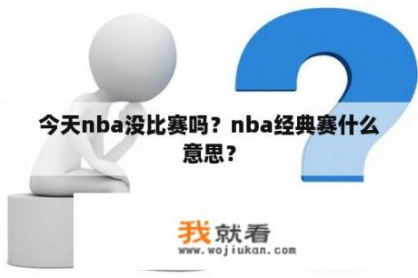 今天nba没比赛吗？nba经典赛什么意思？