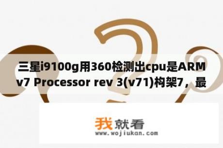 三星i9100g用360检测出cpu是ARMv7 Processor rev 3(v71)构架7，最大频率1200最小300，单核，求解？v7prov8pro区别？