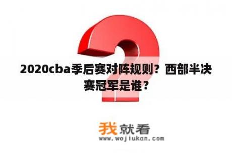 2020cba季后赛对阵规则？西部半决赛冠军是谁？