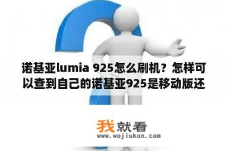 诺基亚lumia 925怎么刷机？怎样可以查到自己的诺基亚925是移动版还是联通版还是一般行货？