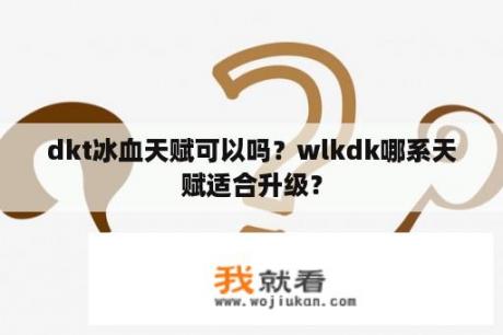 dkt冰血天赋可以吗？wlkdk哪系天赋适合升级？