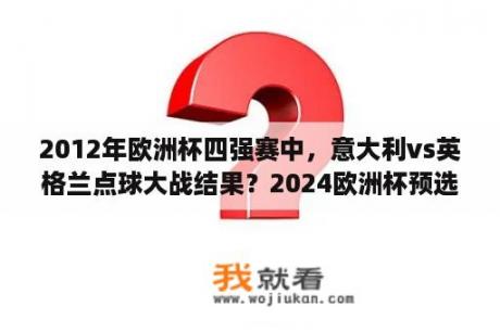 2012年欧洲杯四强赛中，意大利vs英格兰点球大战结果？2024欧洲杯预选赛意大利赛程？