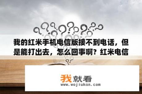 我的红米手机电信版接不到电话，但是能打出去，怎么回事啊？红米电信版两张电信卡能同时待机吗？