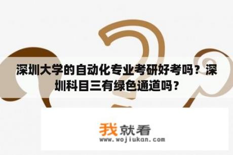 深圳大学的自动化专业考研好考吗？深圳科目三有绿色通道吗？