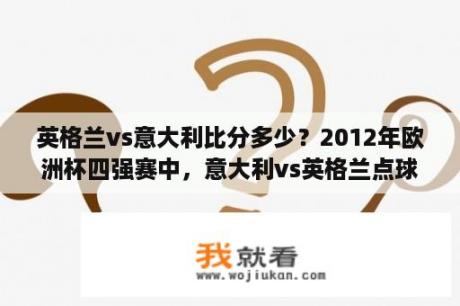 英格兰vs意大利比分多少？2012年欧洲杯四强赛中，意大利vs英格兰点球大战结果？