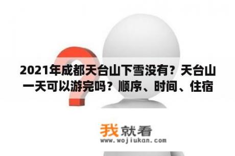 2021年成都天台山下雪没有？天台山一天可以游完吗？顺序、时间、住宿、饮食？谢谢？