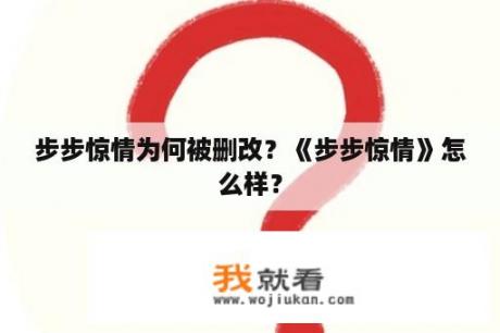 步步惊情为何被删改？《步步惊情》怎么样？