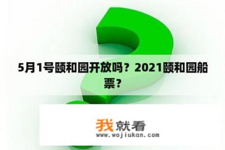 5月1号颐和园开放吗？2021颐和园船票？