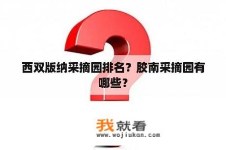 西双版纳采摘园排名？胶南采摘园有哪些？