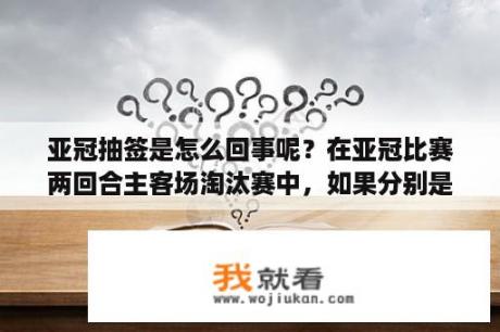 亚冠抽签是怎么回事呢？在亚冠比赛两回合主客场淘汰赛中，如果分别是一胜一负，且比分相同，客场进球数也相同，该如何判晋级？