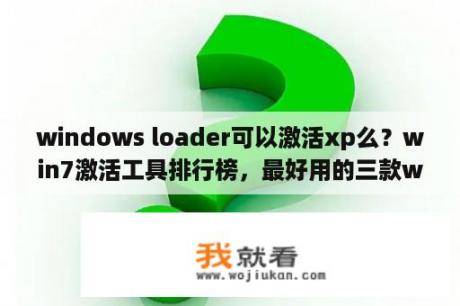 windows loader可以激活xp么？win7激活工具排行榜，最好用的三款win7激活工具？