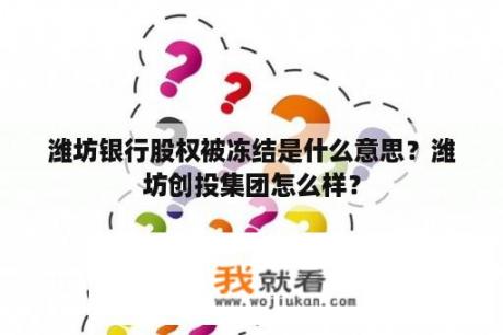 潍坊银行股权被冻结是什么意思？潍坊创投集团怎么样？