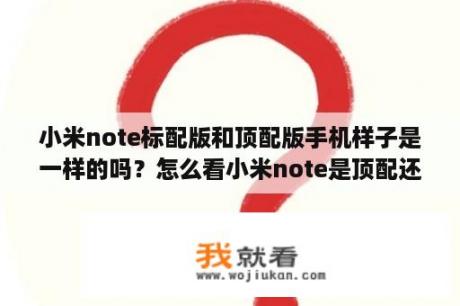 小米note标配版和顶配版手机样子是一样的吗？怎么看小米note是顶配还是标配？