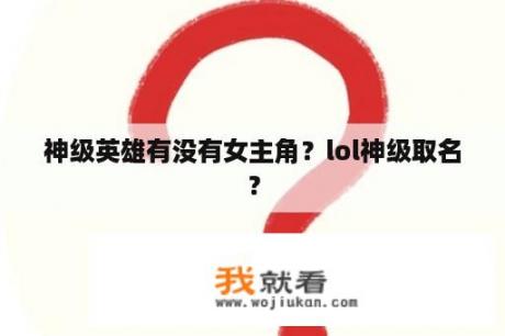 神级英雄有没有女主角？lol神级取名？