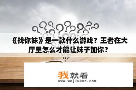 《找你妹》是一款什么游戏？王者在大厅里怎么才能让妹子加你？