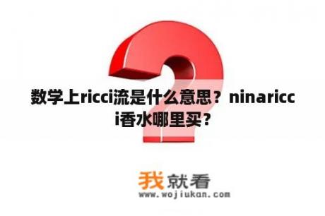 数学上ricci流是什么意思？ninaricci香水哪里买？