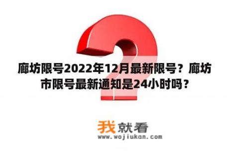 廊坊限号2022年12月最新限号？廊坊市限号最新通知是24小时吗？