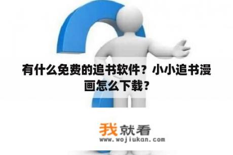 有什么免费的追书软件？小小追书漫画怎么下载？