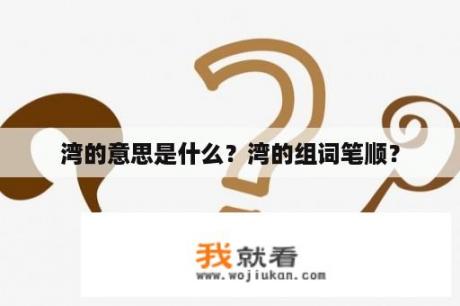 湾的意思是什么？湾的组词笔顺？