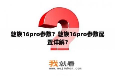 魅族16pro参数？魅族16pro参数配置详解？