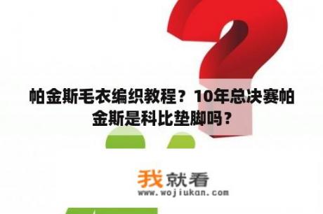 帕金斯毛衣编织教程？10年总决赛帕金斯是科比垫脚吗？