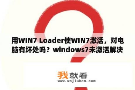 用WIN7 Loader使WIN7激活，对电脑有坏处吗？windows7未激活解决方法？