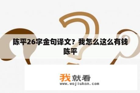 陈平26字金句译文？我怎么这么有钱陈平