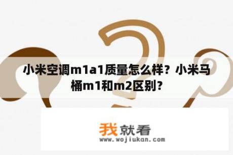 小米空调m1a1质量怎么样？小米马桶m1和m2区别？