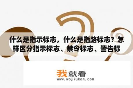 什么是指示标志，什么是指路标志？怎样区分指示标志、禁令标志、警告标志、指路标志，它们的作用分别是什么？