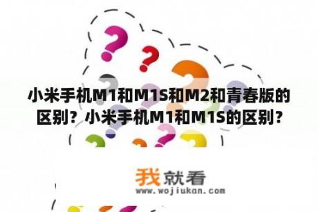 小米手机M1和M1S和M2和青春版的区别？小米手机M1和M1S的区别？