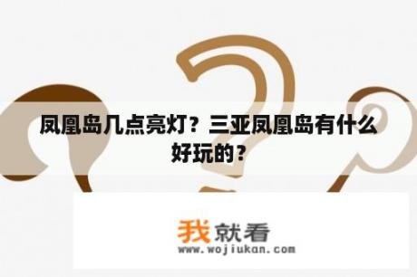 凤凰岛几点亮灯？三亚凤凰岛有什么好玩的？