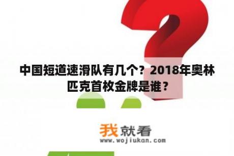 中国短道速滑队有几个？2018年奥林匹克首枚金牌是谁？