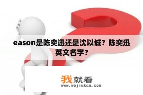 eason是陈奕迅还是沈以诚？陈奕迅英文名字？