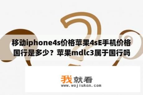 移动iphone4s价格苹果4sE手机价格国行是多少？苹果mdlc3属于国行吗？