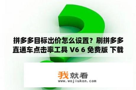 拼多多目标出价怎么设置？刷拼多多直通车点击率工具 V6 6 免费版 下载 当下软件园