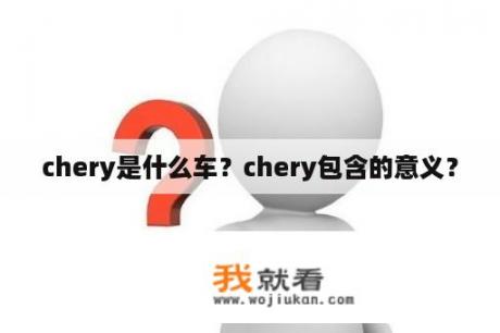 chery是什么车？chery包含的意义？