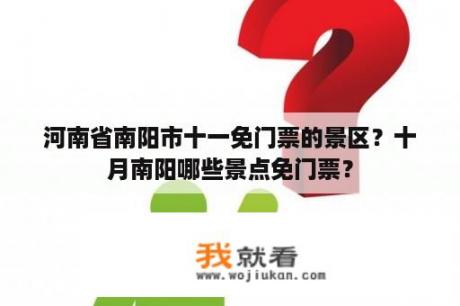 河南省南阳市十一免门票的景区？十月南阳哪些景点免门票？