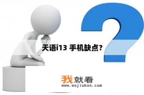 天语i13 手机缺点？