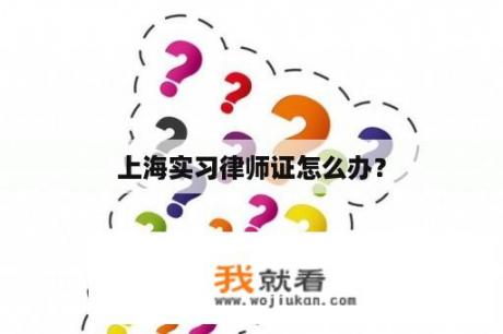 上海实习律师证怎么办？