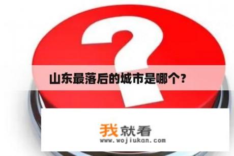 山东最落后的城市是哪个？