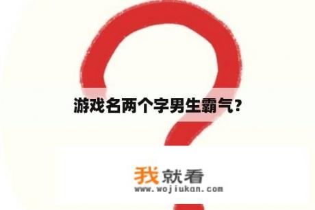 游戏名两个字男生霸气？