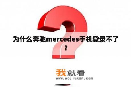 为什么奔驰mercedes手机登录不了？