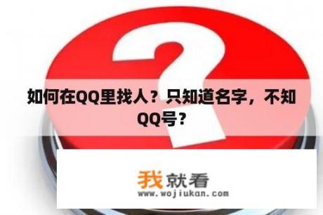 如何在QQ里找人？只知道名字，不知QQ号？