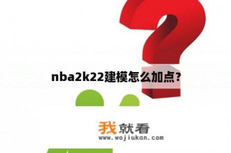 nba2k22建模怎么加点？