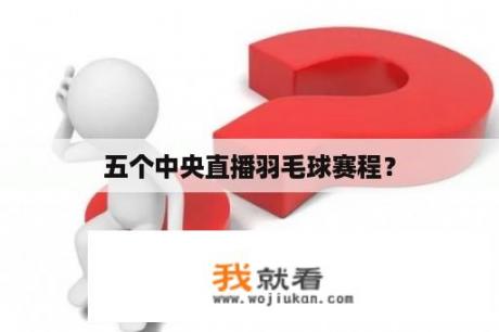 五个中央直播羽毛球赛程？