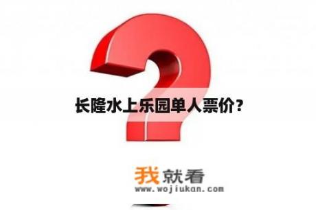 长隆水上乐园单人票价？