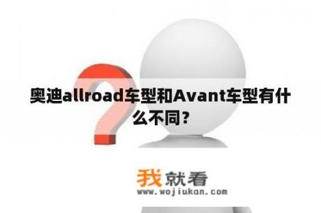 奥迪allroad车型和Avant车型有什么不同？