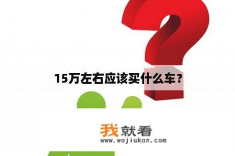 15万左右应该买什么车？