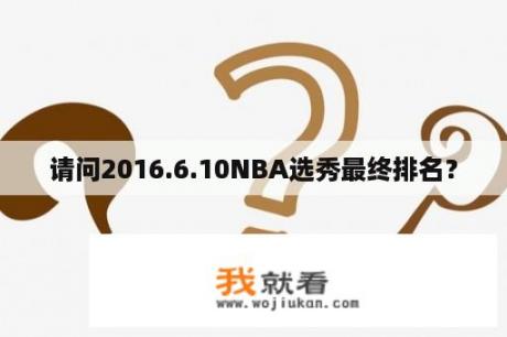 请问2016.6.10NBA选秀最终排名？